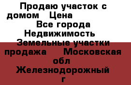 Продаю участок с домом › Цена ­ 1 650 000 - Все города Недвижимость » Земельные участки продажа   . Московская обл.,Железнодорожный г.